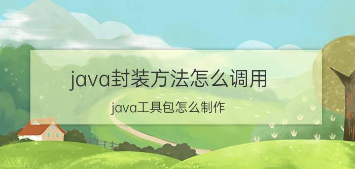 java封装方法怎么调用 java工具包怎么制作？